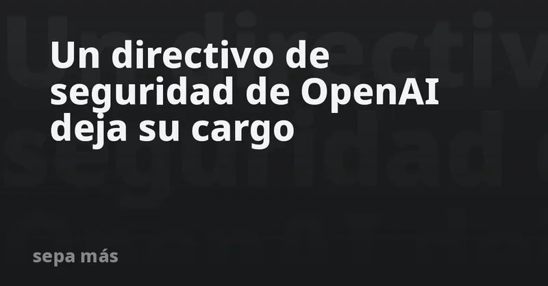 Un directivo de seguridad de OpenAI deja su cargo