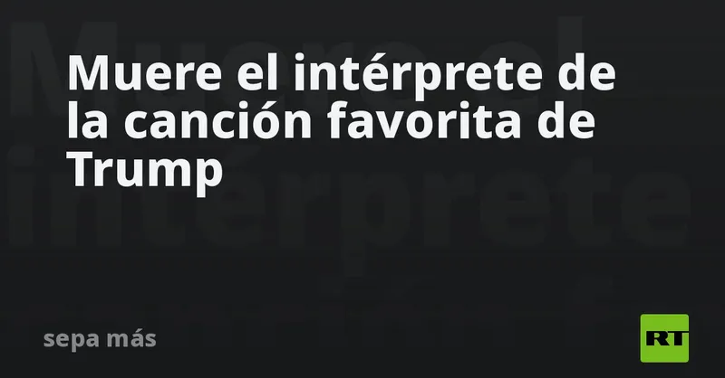 Muere el intérprete de la canción favorita de Trump