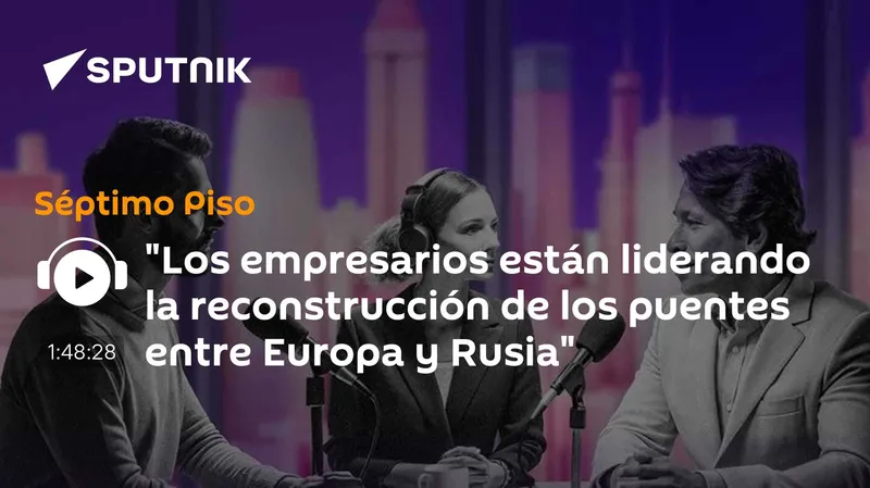 "Los empresarios están liderando la reconstrucción de los puentes entre Europa y Rusia"