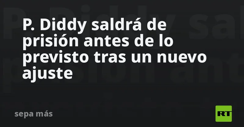 P. Diddy saldrá de prisión antes de lo previsto tras un nuevo ajuste