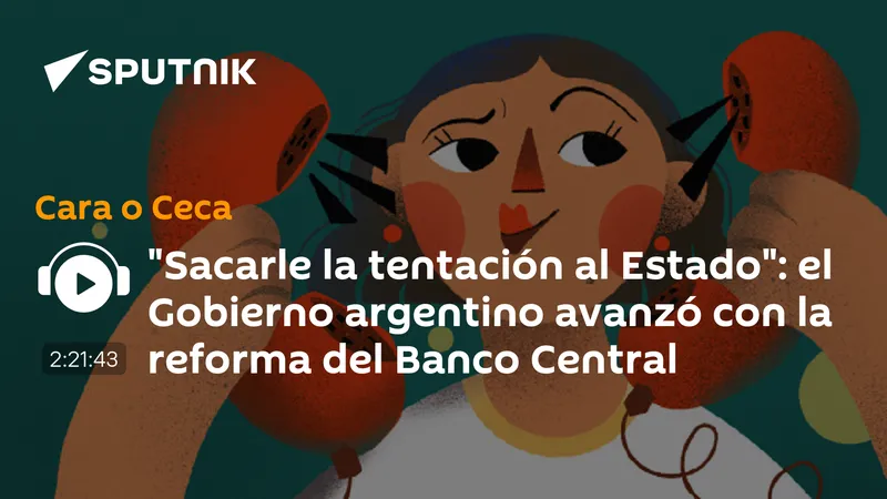"Sacarle la tentación al Estado": el Gobierno argentino avanzó con la reforma del Banco Central