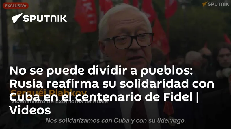 No se puede dividir a pueblos: Rusia reafirma su solidaridad con Cuba en el centenario de Fidel | Videos