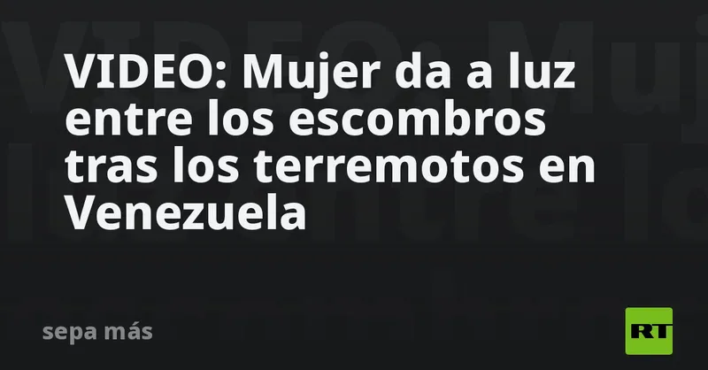 VIDEO: Mujer da a luz entre los escombros tras los terremotos en Venezuela