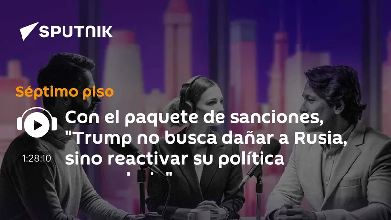 Con el paquete de sanciones, "Trump no busca dañar a Rusia, sino reactivar su política arancelaria"