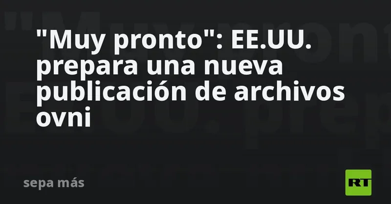 "Muy pronto": EE.UU. prepara una nueva publicación de archivos ovni