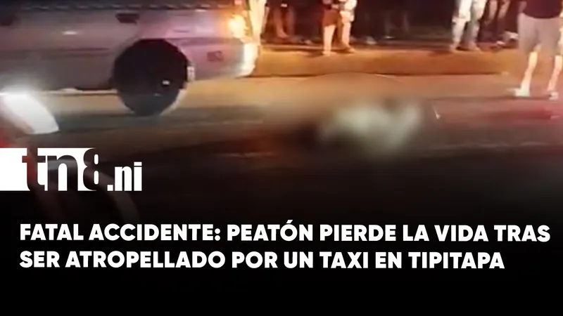 Tragedia vial en Tipitapa: peatón fallece tras ser arrollado por un taxi
