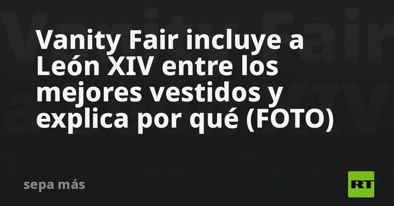 Vanity Fair incluye a León XIV entre los mejores vestidos y explica por qué (FOTO)