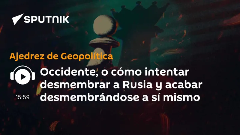 Occidente, o cómo intentar desmembrar a Rusia y acabar desmembrándose a sí mismo