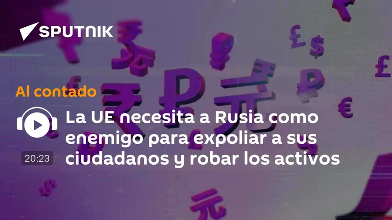La UE necesita a Rusia como enemigo para expoliar a sus ciudadanos y robar los activos rusos