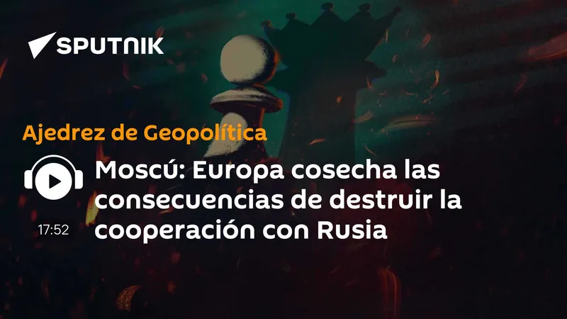 Moscú: Europa cosecha las consecuencias de destruir la cooperación con Rusia