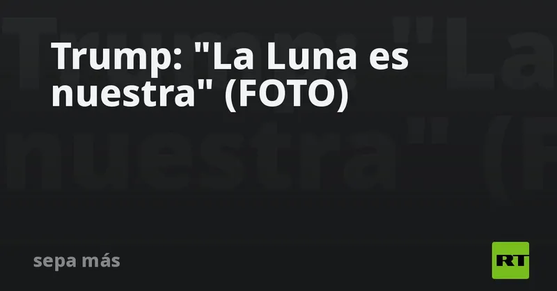Trump: "La Luna es nuestra" (FOTO)
