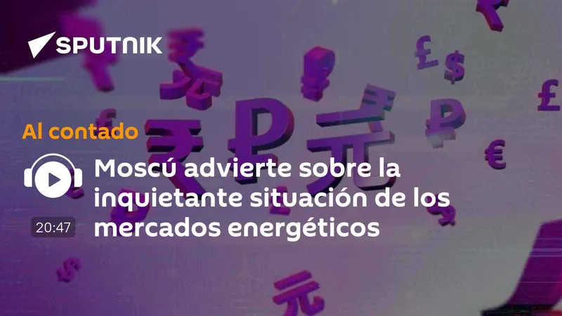 Moscú advierte sobre la inquietante situación de los mercados energéticos