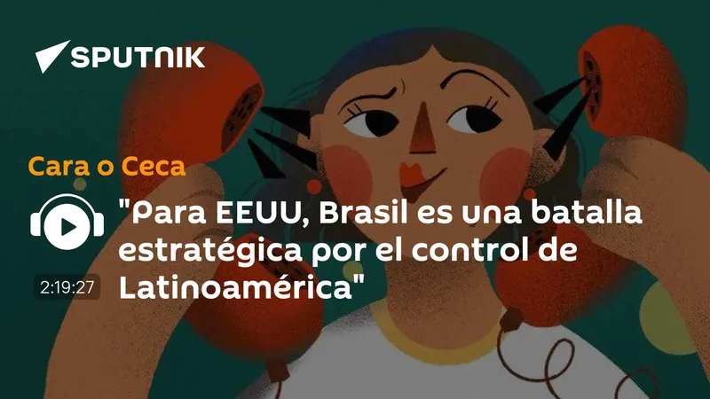 "Para EEUU, Brasil es una batalla estratégica por el control de Latinoamérica"