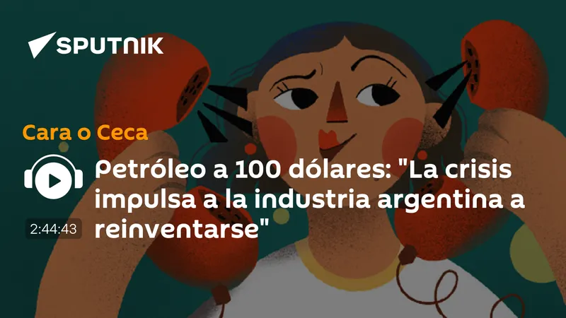 Petróleo a 100 dólares: "La crisis impulsa a la industria argentina a reinventarse"