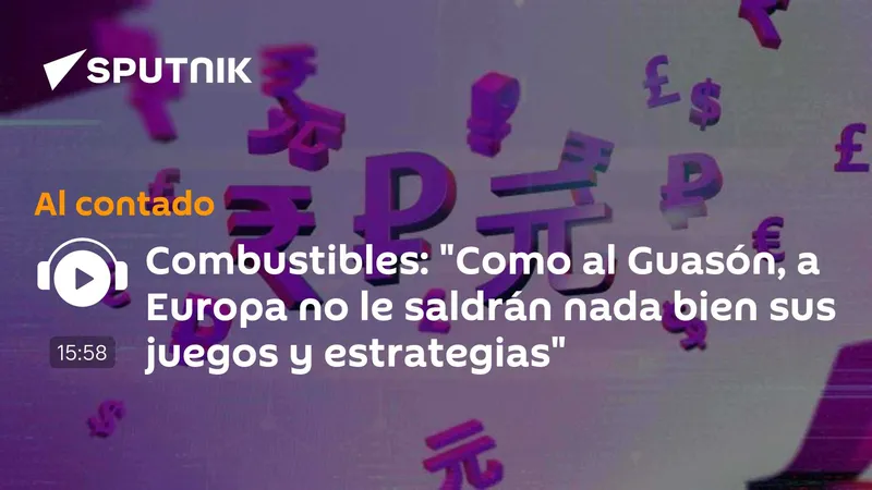 Combustibles: "Como al Guasón, a Europa no le saldrán nada bien sus juegos y estrategias"