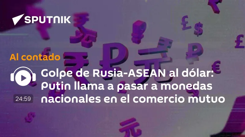 Golpe de Rusia-ASEAN al dólar: Putin llama a pasar a monedas nacionales en el comercio mutuo