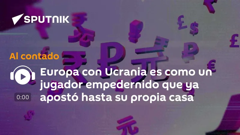 Europa con Ucrania es como un jugador empedernido que ya apostó hasta su propia casa