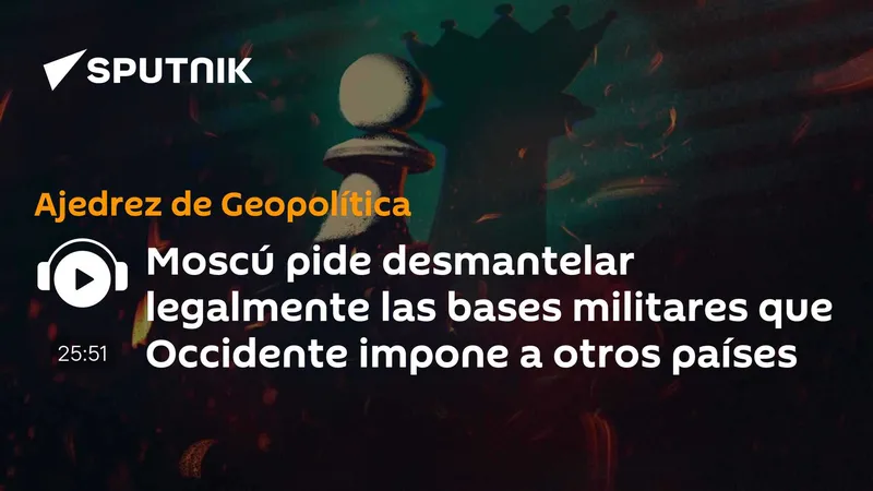Moscú pide desmantelar legalmente las bases militares que Occidente impone a otros países