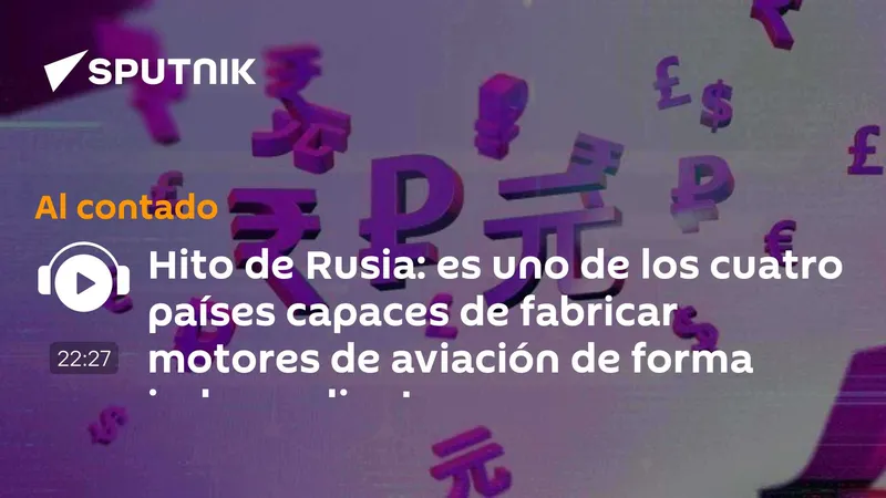 Hito de Rusia: es uno de los cuatro países capaces de fabricar motores de aviación de forma independiente