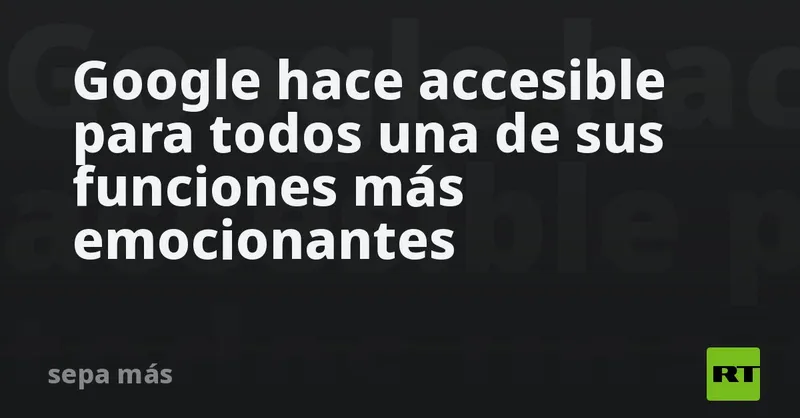 Google hace accesible para todos una de sus funciones más emocionantes