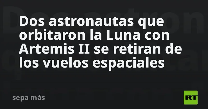 Dos astronautas que orbitaron la Luna con Artemis II se retiran de los vuelos espaciales
