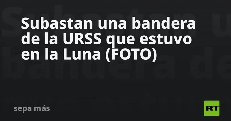 Subastan una bandera de la URSS que estuvo en la Luna (FOTO)