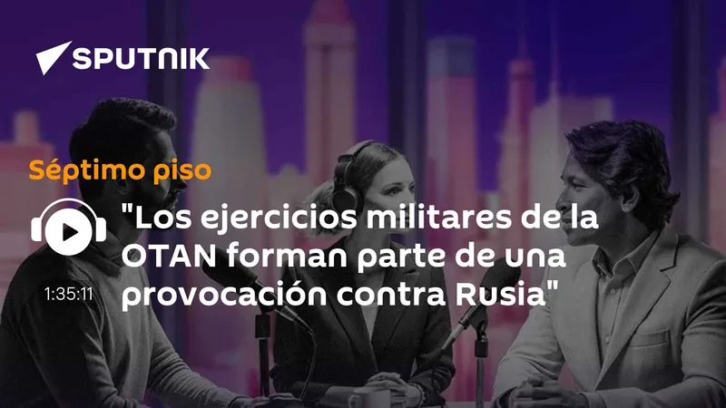 "Los ejercicios militares de la OTAN forman parte de una provocación contra Rusia"