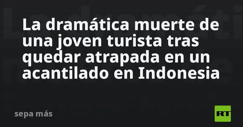 La dramática muerte de una joven turista tras quedar atrapada en un acantilado en Indonesia