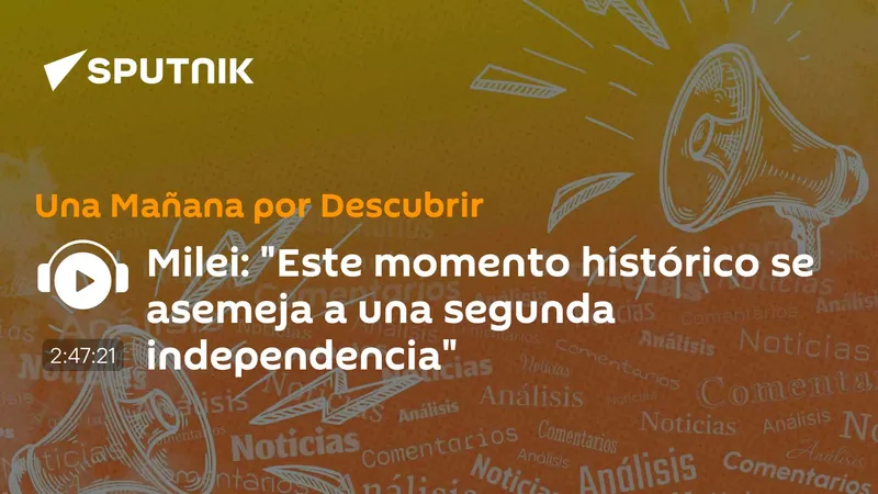 Milei: "Este momento histórico se asemeja a una segunda independencia"