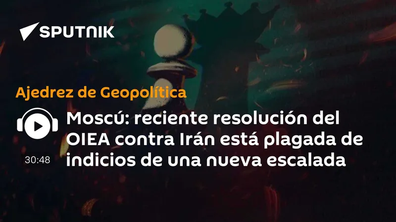 Moscú: reciente resolución del OIEA contra Irán está plagada de indicios de una nueva escalada
