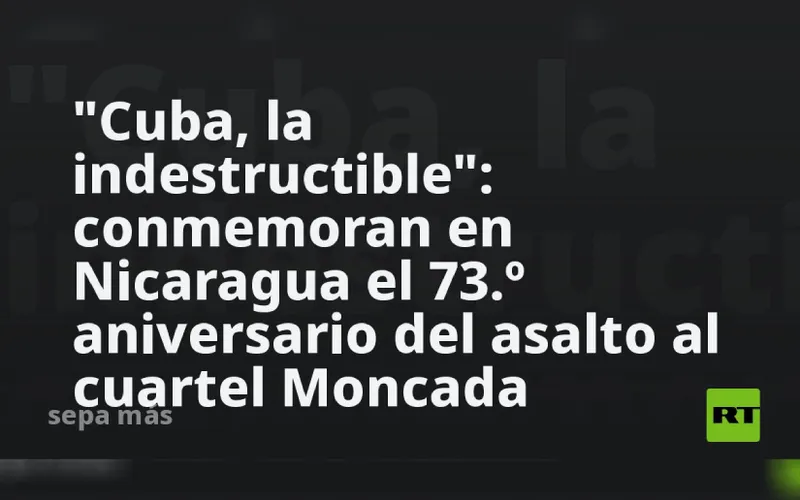 “Cuba, la indestructible”: conmemoran en Nicaragua el 73.º aniversario del asalto al cuartel Moncada