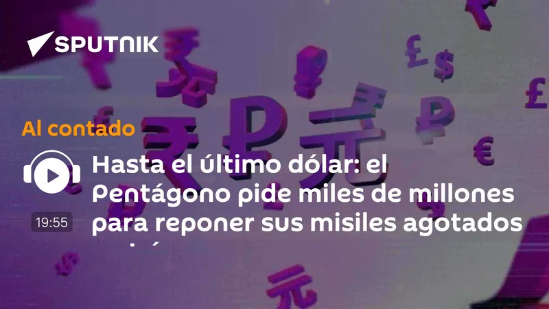 Hasta el último dólar: el Pentágono pide miles de millones para reponer sus misiles agotados en Irán
