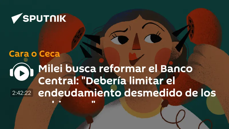 Milei busca reformar el Banco Central: "Debería limitar el endeudamiento desmedido de los gobiernos"