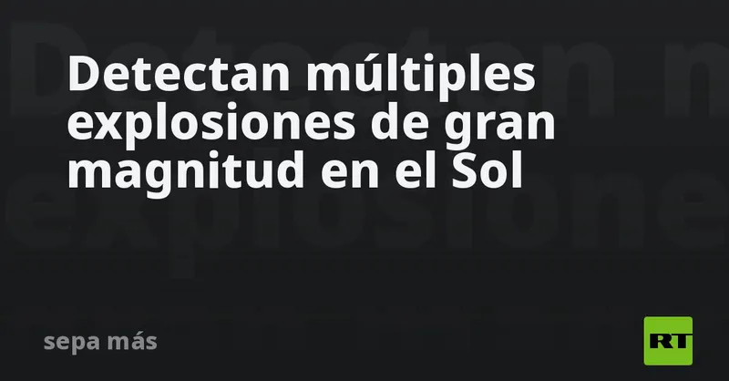 Detectan múltiples explosiones de gran magnitud en el Sol