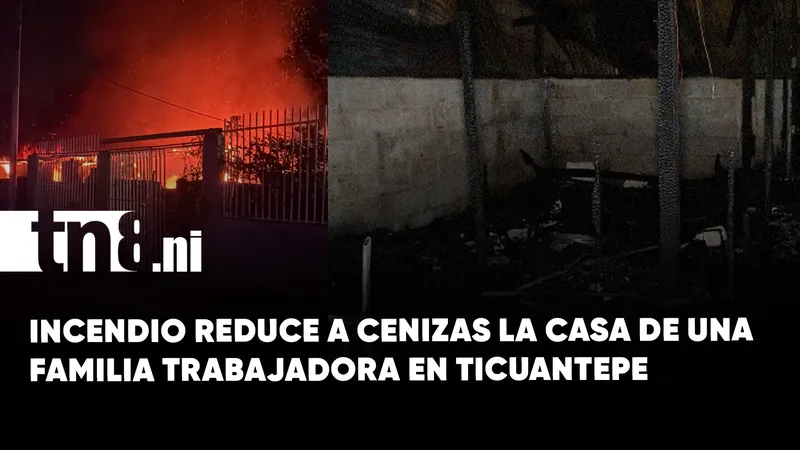 Incendio reduce a cenizas vivienda de una familia trabajadora en Ticuantepe