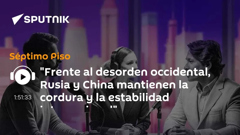 "Frente al desorden occidental, Rusia y China mantienen la cordura y la estabilidad internacional"