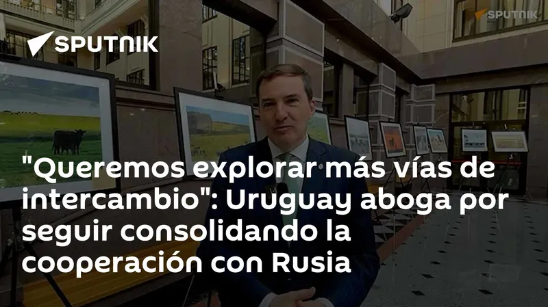 "Queremos explorar más vías de intercambio": Uruguay aboga por seguir consolidando la cooperación con Rusia