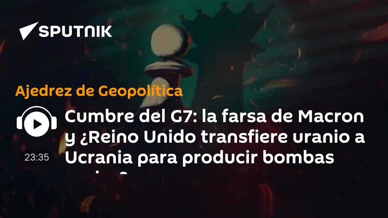 Cumbre del G7: la farsa de Macron y ¿Reino Unido transfiere uranio a Ucrania para producir bombas sucias?