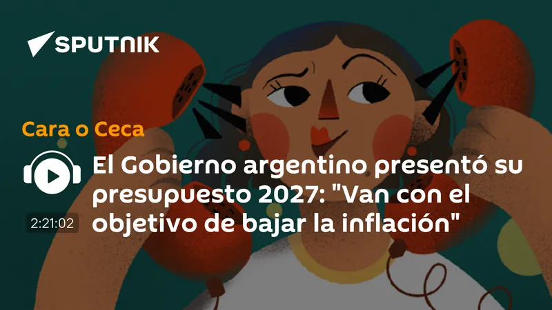 El Gobierno argentino presentó su presupuesto 2027: "Van con el objetivo de bajar la inflación"