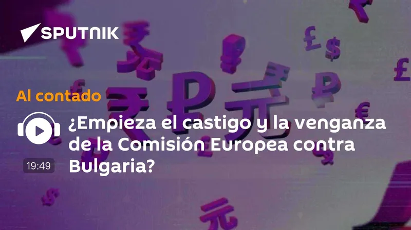 ¿Empieza el castigo y la venganza de la Comisión Europea contra Bulgaria?