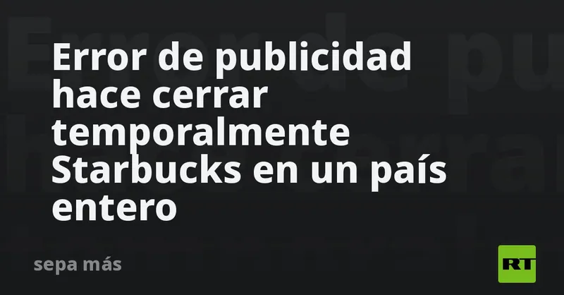 Error de publicidad hace cerrar temporalmente Starbucks en un país entero