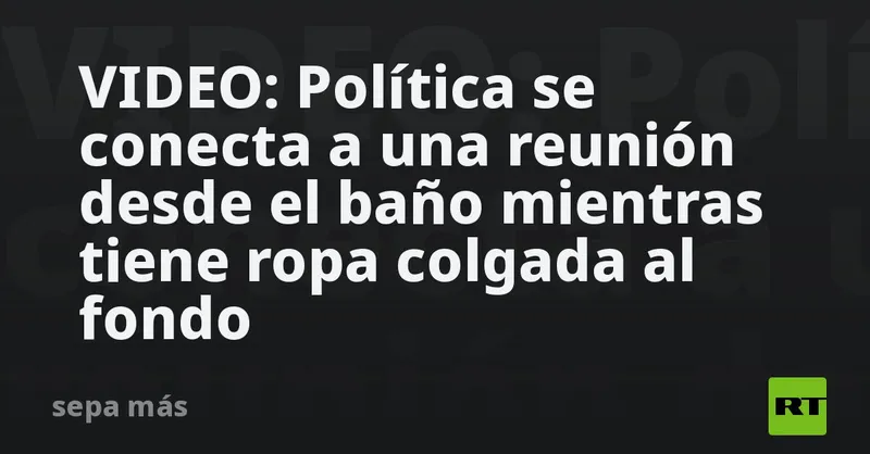VIDEO: Política se conecta a una reunión desde el baño mientras tiene ropa colgada al fondo