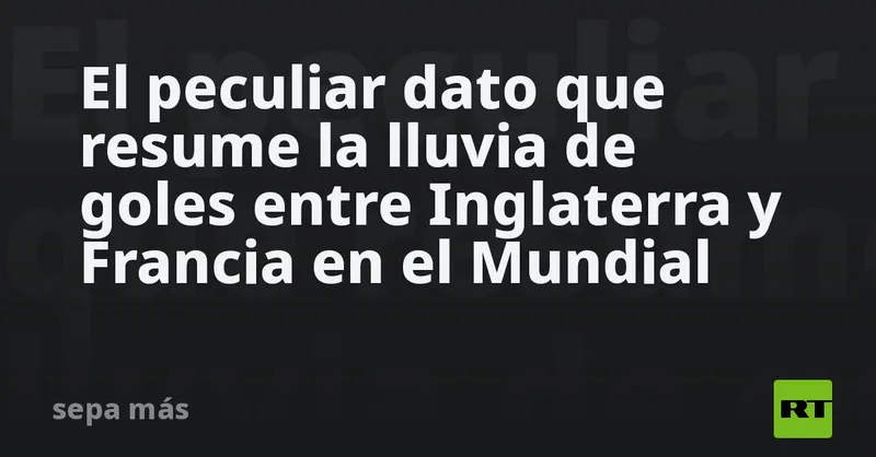 El peculiar dato que resume la lluvia de goles entre Inglaterra y Francia en el Mundial