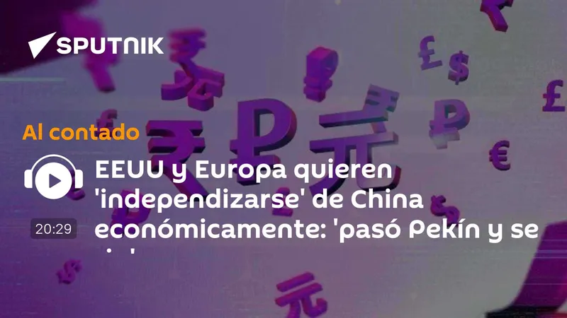 EEUU y Europa quieren 'independizarse' de China económicamente: 'pasó Pekín y se rio'