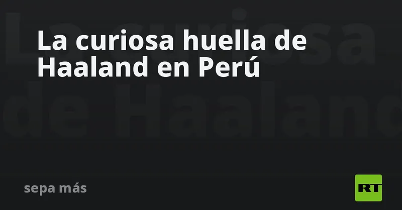 La curiosa huella de Haaland en Perú