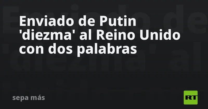 Enviado de Putin 'diezma' al Reino Unido con dos palabras