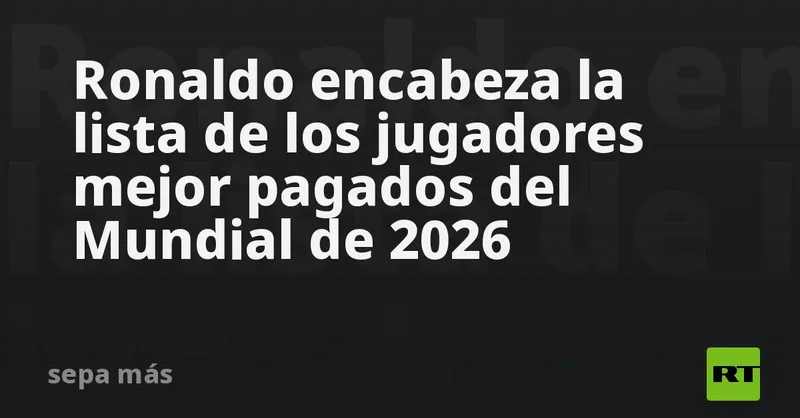 ¿Quién encabeza la lista de los jugadores mejor pagados del Mundial de 2026?