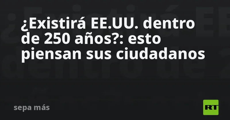 ¿Existirá EE.UU. dentro de 250 años?: esto piensan sus ciudadanos