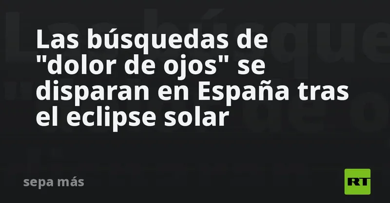 Las búsquedas de "dolor de ojos" se disparan en España tras el eclipse solar
