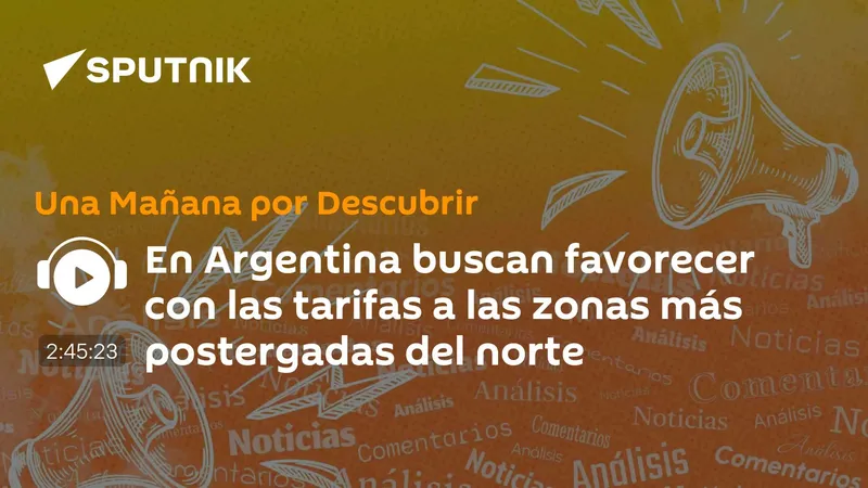 En Argentina buscan favorecer con las tarifas a las zonas más postergadas del norte